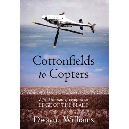 Cottonfields to Copters: Fifty-Five Years of Flying on the Edge of the Blade - Hardcover