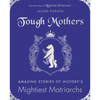 Tough Mothers: Amazing Stories of History's Mightiest Matriarchs - Hardcover