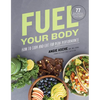 Fuel Your Body: How to Cook and Eat for Peak Performance: 77 Simple, Nutritious, Whole-Food Recipes for Every Athlete - Hardcover