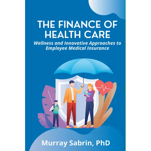 The Finance of Health Care: Wellness and Innovative Approaches to Employee Medical Insurance - Paperback