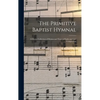 The Primitive Baptist Hymnal: a Choice Collection of Hymns and Tunes of Early and Late Composition - Hardcover