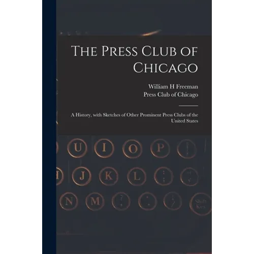 The Press Club of Chicago: a History, With Sketches of Other Prominent Press Clubs of the United States - Paperback