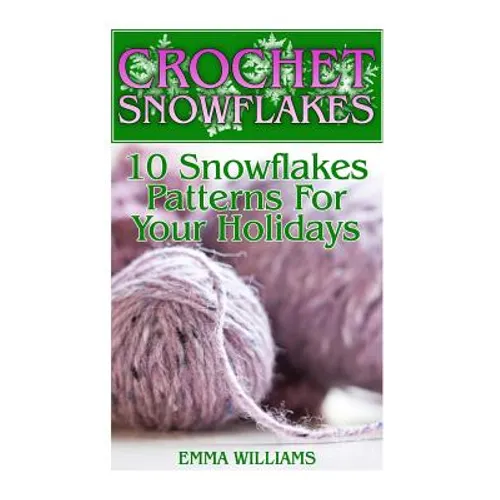 Crochet Snowflakes: 10 Snowflakes Patterns For Your Holidays: (Crochet Patterns, Crochet Stitches) - Paperback