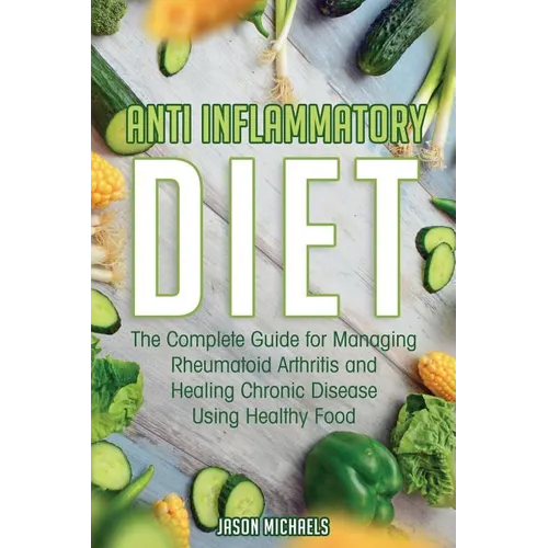 Anti-Inflammatory Diet: The Complete Guide for Managing Rheumatoid Arthritis and Healing Chronic Disease Using Healthy Food - Paperback