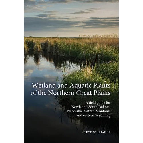 Wetland and Aquatic Plants of the Northern Great Plains: A field guide for North and South Dakota, Nebraska, eastern Montana and eastern Wyoming - Paperback