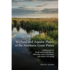 Wetland and Aquatic Plants of the Northern Great Plains: A field guide for North and South Dakota, Nebraska, eastern Montana and eastern Wyoming - Paperback