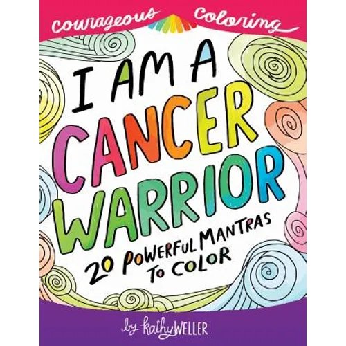 I Am A Cancer Warrior: An Adult Coloring Book for Encouragement, Strength and Positive Vibes: 20 Powerful Mantras To Color - Paperback