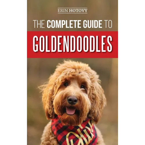 The Complete Guide to Goldendoodles: How to Find, Train, Feed, Groom, and Love Your New Goldendoodle Puppy - Hardcover