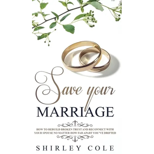 Save Your Marriage: How To Rebuild Broken Trust And Reconnect With Your Spouse No Matter How Far Apart You've Drifted - Hardcover
