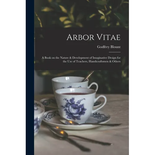 Arbor Vitae: a Book on the Nature & Development of Imaginative Design for the Use of Teachers, Handicraftsmen & Others - Paperback