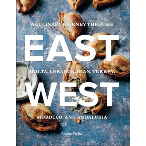 East/West: A Culinary Journey Through Malta, Lebanon, Iran, Turkey, Morocco, and Andalucia - Hardcover