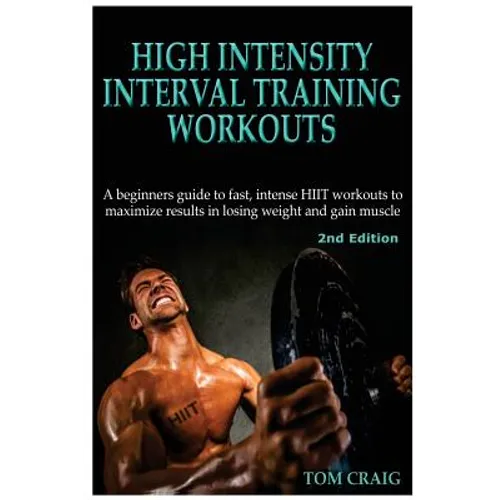 Hitt: High Intensity Interval Training Workout: A Beginners Guide to Fast, Intense Hiit Workouts to Maximize Results in Losing Weight and Gain Muscle - Paperback
