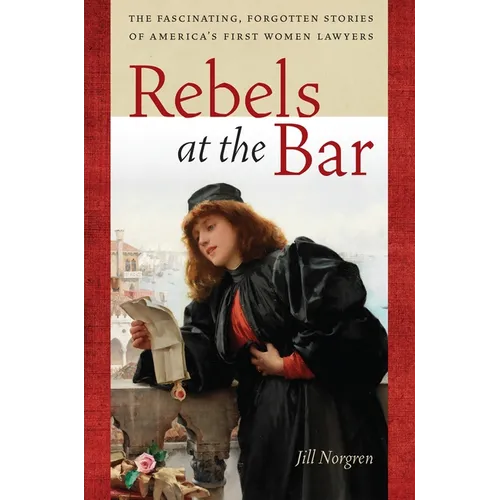 Rebels at the Bar: The Fascinating, Forgotten Stories of America's First Women Lawyers - Hardcover