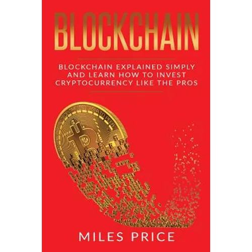 Blockchain: Blockchain Simply Explained And Learn How To Invest Cryptocurrency Like The Pros - Paperback