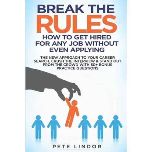 Break the Rules: How to Get Hired for Any Job Without Even Applying: The New Approach to Your Career Search. Crush the Job Interview & - Paperback