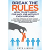 Break the Rules: How to Get Hired for Any Job Without Even Applying: The New Approach to Your Career Search. Crush the Job Interview & - Paperback