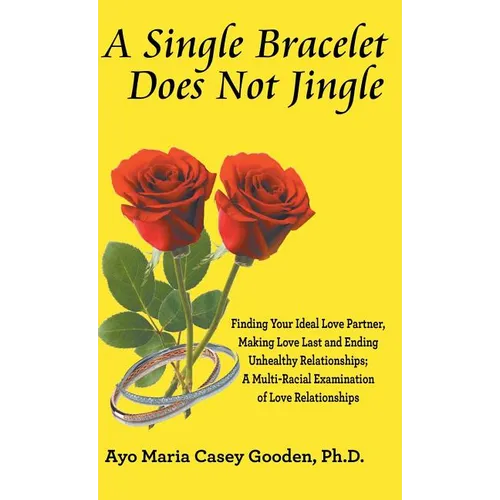 A Single Bracelet Does Not Jingle: Finding Your Ideal Love Partner, Making Love Last and Ending Unhealthy Relationships; a Multi-Racial Examination of - Hardcover