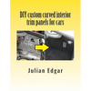 DIY custom curved interior trim panels for cars: How to quickly and easily make compound-curved custom trim panels. Make your own interior trunk panel - Paperback