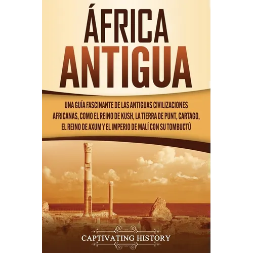 África antigua: Una guía fascinante de las antiguas civilizaciones africanas, como el Reino de Kush, la Tierra de Punt, Cartago, el Reino de Axum y el - Paperback