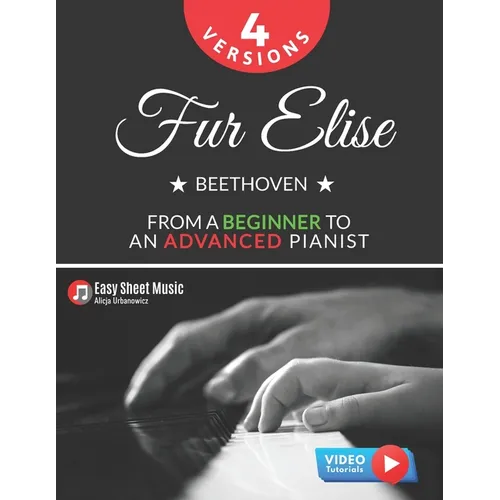 Fur Elise - Beethoven - 4 Versions - From a Beginner to an Advanced Pianist!: Teach Yourself How to Play. Popular, Classical, Easy - Intermediate Song - Paperback