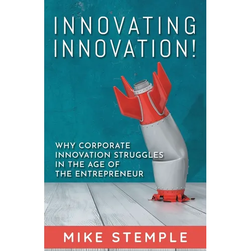 Innovating Innovation!: Why Corporate Innovation Struggles in the Age of the Entrepreneur - Paperback