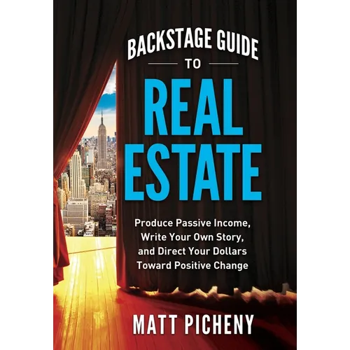 Backstage Guide to Real Estate: Produce Passive Income, Write Your Own Story, and Direct Your Dollars Toward Positive Change - Hardcover