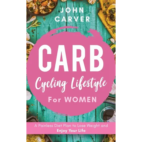 Carb Cycling Lifestyle for Women: A Painless Diet Plan to Lose Weight and Enjoy Your Life - Hardcover