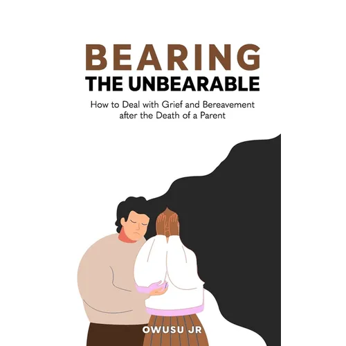 Bearing the Unbearable: How to Deal with Grief and Bereavement after the Death of a Parent - Paperback
