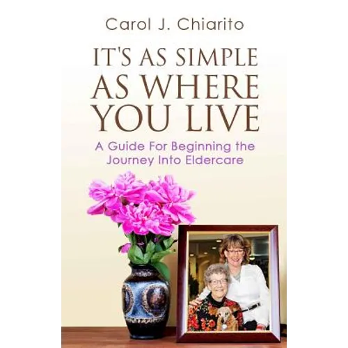 It's as Simple as Where You Live: A Guide for Beginning the Journey Into Eldercare - Paperback