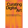 Curating Digital Art: From Presenting and Collecting Digital Art to Networked Co-Curation - Paperback
