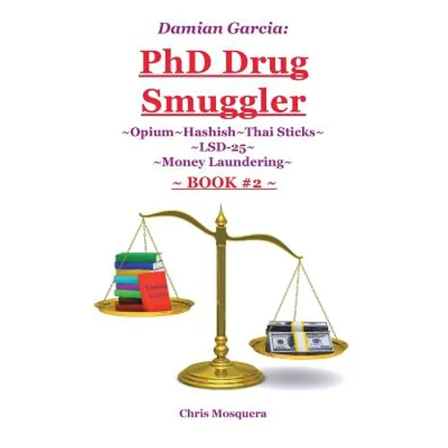 Damian Garcia: PhD Drug Smuggler Book 2: Opium Hashish Thai Sticks LSD-25 Money Laundering - Paperback