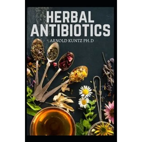 Herbal Antibiotics: What You Need to Know on Boosting Your Health with Healing Food, Herbs and Essential Oils - Paperback