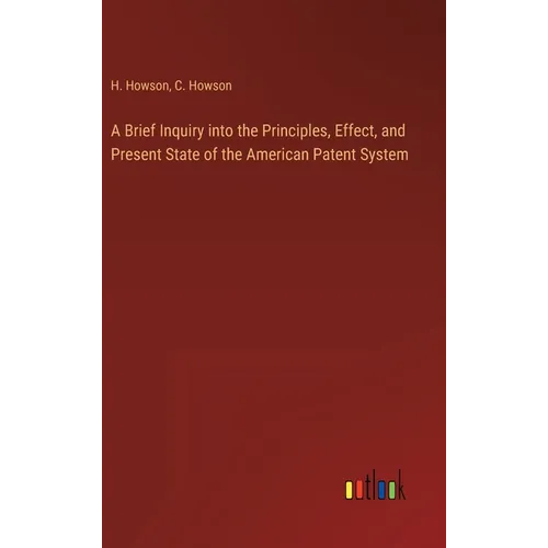 A Brief Inquiry into the Principles, Effect, and Present State of the American Patent System - Hardcover