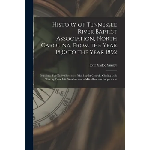 History of Tennessee River Baptist Association, North Carolina, From the Year 1830 to the Year 1892: Introduced by Early Sketches of the Baptist Churc - Paperback