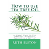 How to use Tea Tree Oil: 90 Great Ways to Use Natures "Medicine Cabinet in a Bottle" - Paperback