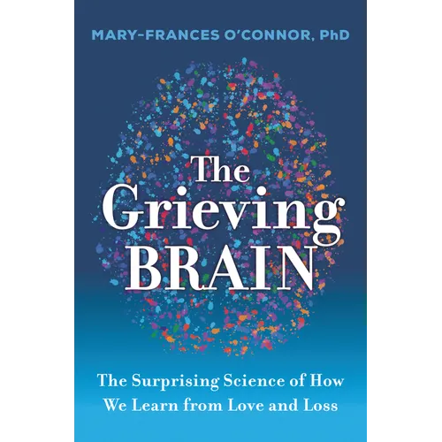The Grieving Brain: The Surprising Science of How We Learn from Love and Loss - Hardcover