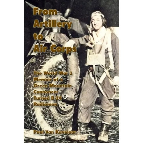 From Artillery to Air Corps: The World War 2 Memoir of a Green Mountain Cannoneer Turned B-24 Radioman - Paperback