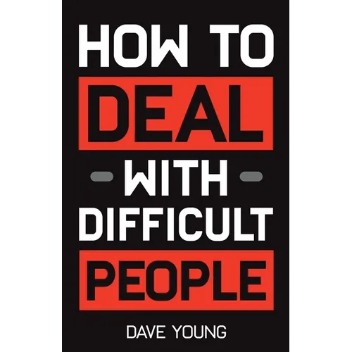 How to Deal With Difficult People: Learn to Get Along With People You Can't Stand, and Bring Out Their Best - Paperback