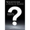 Whatever . . . is Never an Answer: Knowing Your Purpose in Life - Paperback