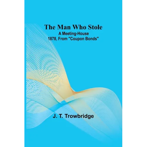 The Man Who Stole; A Meeting-House 1878, From ""Coupon Bonds"" - Paperback