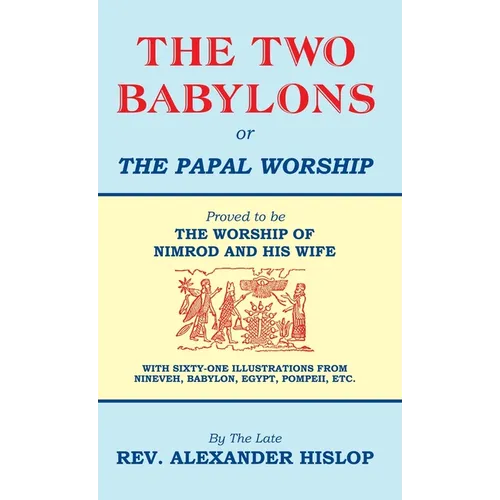 The Two Babylons, Or the Papal Worship: Proved to be THE WORSHIP OF NIMROD AND HIS WIFE - Hardcover