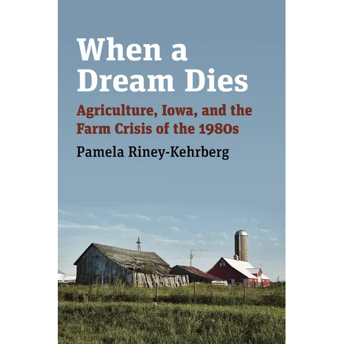 When a Dream Dies: Agriculture, Iowa, and the Farm Crisis of the 1980s - Hardcover