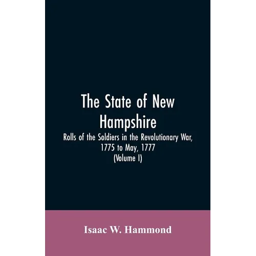 The State Of New Hampshire. Rolls Of The Soldiers In The Revolutionary War, 1775, To May, 1777: With An Appendix, Embracing Diaries Of Lieut. Jonathan - Paperback