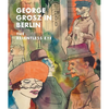 George Grosz in Berlin: The Relentless Eye - Hardcover