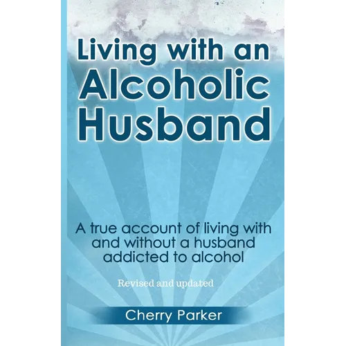 Living with an Alcoholic Husband: A true account of living with and without a husband addicted to alcohol. - Paperback