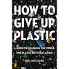 How to Give Up Plastic: A Guide to Changing the World, One Plastic Bottle at a Time - Paperback