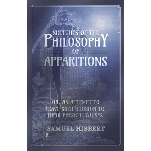 Sketches of the Philosophy of Apparitions or, An Attempt to Trace Such Illusion to Their Physical Causes - Paperback
