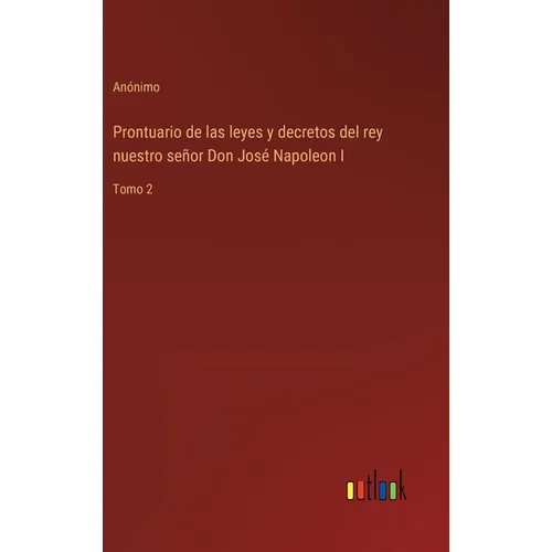 Prontuario de las leyes y decretos del rey nuestro señor Don José Napoleon I: Tomo 2 - Hardcover