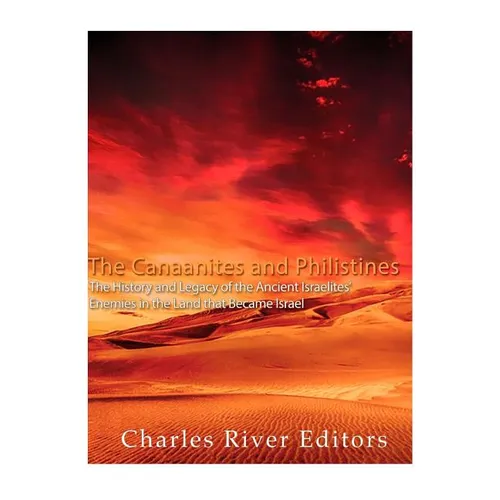 The Canaanites and Philistines: The History and Legacy of the Ancient Israelites' Enemies in the Land that Became Israel - Paperback