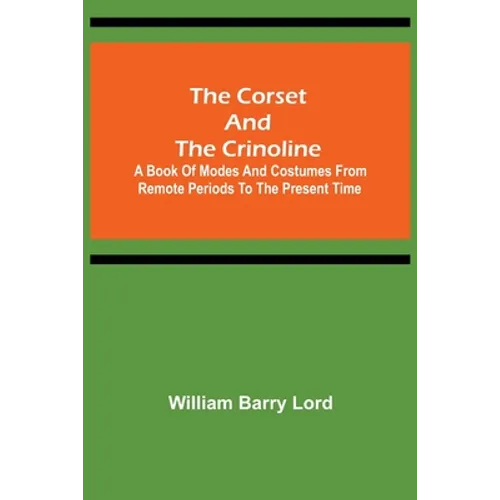 The Corset and the Crinoline; A Book of Modes and Costumes from Remote Periods to the Present Time - Paperback
